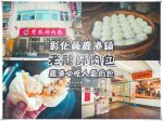 老龍師肉包(三民本店)【鹿港美食】|彰化鹿港&ldquo;必吃&rdquo;人氣肉包 @黃水晶的瘋台灣味